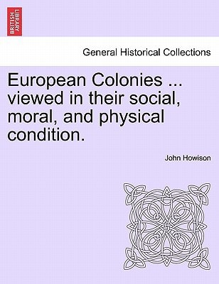 European Colonies ... viewed in their social, moral, and physical condition.