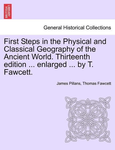 First Steps in the Physical and Classical Geography of the Ancient World. Thirteenth edition ... enlarged ... by T. Fawcett.