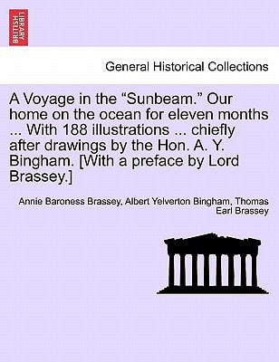A Voyage in the "Sunbeam." Our home on the ocean for eleven months ... With 188 illustrations ... chiefly after drawings by the Hon. A. Y. Bingham. [With a preface by Lord Brassey.]