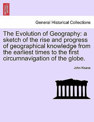The Evolution of Geography: a sketch of the rise and progress of geographical knowledge from the earliest times to the first circumnavigation of the globe.