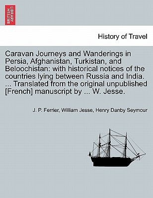 Caravan Journeys and Wanderings in Persia, Afghanistan, Turkistan, and Beloochistan: with historical notices of the countries lying between Russia and ... [French] manuscript by ... W. Jesse.