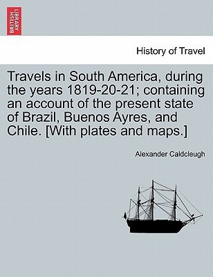 Travels in South America, during the years 1819-20-21; containing an account of the present state of Brazil, Buenos Ayres, and Chile. [With plates and maps.]