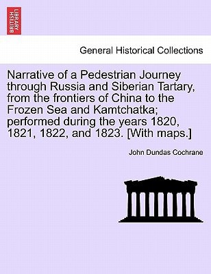 Narrative of a Pedestrian Journey through Russia and Siberian Tartary, from the Frontiers of China to the Frozen Sea and Kamtchatka; Performed During ... 1821, 1822, and 1823, First Edition, Vol. I