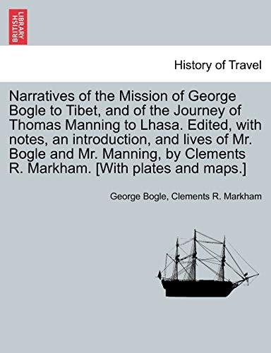 Narratives of the Mission of George Bogle to Tibet, and of the Journey of Thomas Manning to Lhasa. Edited, with notes, an introduction, and lives of ... Clements R. Markham. [With plates and maps.]