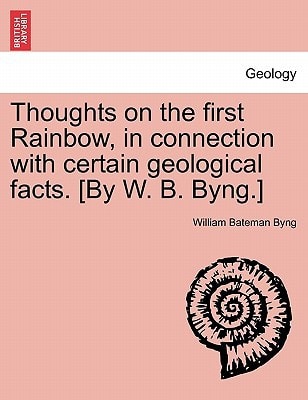 Thoughts on the first Rainbow, in connection with certain geological facts. [By W. B. Byng.]