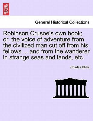 Robinson Crusoe's own book; or, the voice of adventure from the civilized man cut off from his fellows ... and from the wanderer in strange seas and lands, etc.