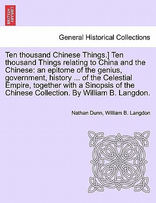 Ten thousand Chinese Things.] Ten thousand Things relating to China and the Chinese: an epitome of the genius, government, history ... of the ... Chinese Collection. By William B. Langdon.