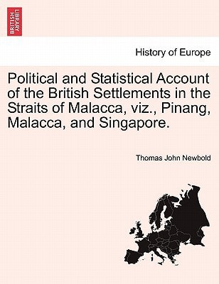 Political and Statistical Account of the British Settlements in the Straits of Malacca, viz., Pinang, Malacca, and Singapore.