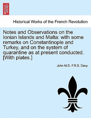 Notes and Observations on the Ionian Islands and Malta: with some remarks on Constantinople and Turkey, and on the system of quarantine as at present conducted. [With plates.] Vol. I