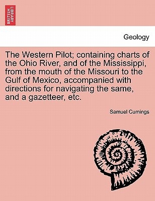 The Western Pilot; containing charts of the Ohio River, and of the Mississippi, from the mouth of the Missouri to the Gulf of Mexico, accompanied with ... navigating the same, and a gazetteer, etc.