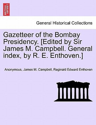 Gazetteer of the Bombay Presidency. [Edited by Sir James M. Campbell. General index, by R. E. Enthoven.] VOLUME XXIV