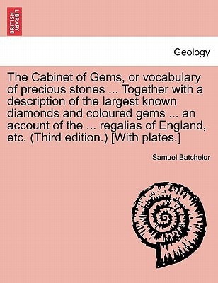 The Cabinet of Gems, or vocabulary of precious stones ... Together with a description of the largest known diamonds and coloured gems ... an account ... England, etc. (Third edition.) [With plates.]