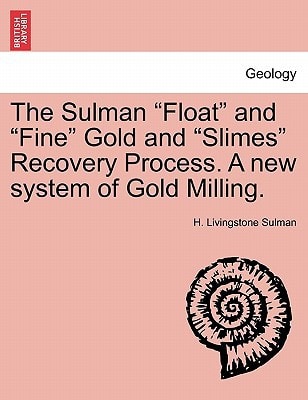 The Sulman "Float" and "Fine" Gold and "Slimes" Recovery Process. A new system of Gold Milling.