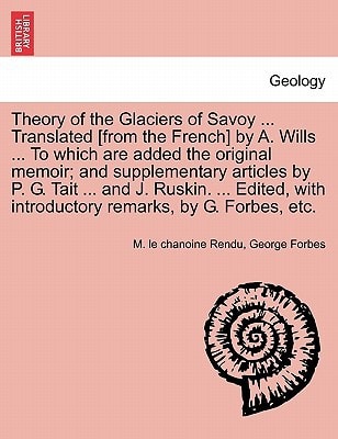 Theory of the Glaciers of Savoy ... Translated [from the French] by A. Wills ... To which are added the original memoir; and supplementary articles by ... with introductory remarks, by G. Forbes, etc.