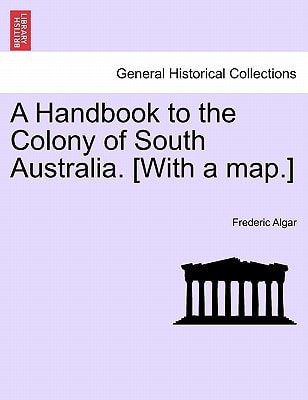 A Handbook to the Colony of South Australia. [With a map.]