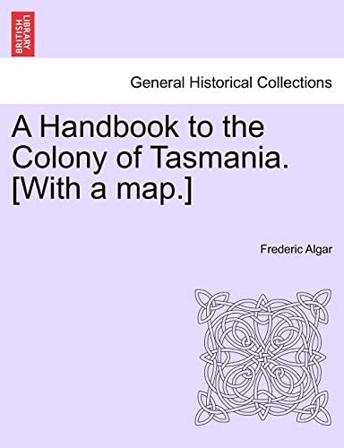 A Handbook to the Colony of Tasmania. [With a map.]