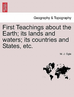 First Teachings about the Earth; its lands and waters; its countries and States, etc.