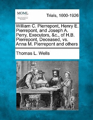 William C. Pierrepont, Henry E. Pierrepont, and Joseph A. Perry, Executors, &c., of H.B. Pierrepont, Deceased, vs. Anna M. Pierrepont and others