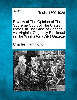 Review of The Opinion of The Supreme Court of The United States, in The Case of Cohens vs. Virginia: Originally Published in The Washinton (City) Gazette