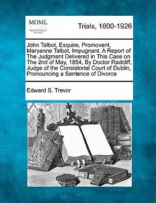 John Talbot, Esquire, Promovent, Maryanne Talbot, Impugnant. A Report of The Judgment Delivered in This Case on The 2nd of May, 1854, By Doctor ... of Dublin, Pronouncing a Sentence of Divorce