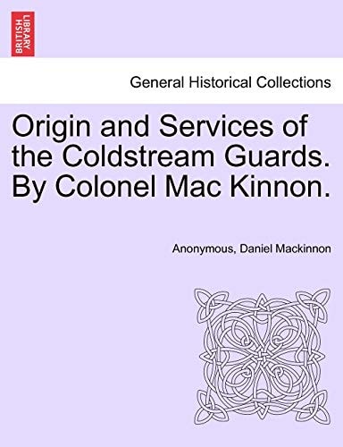 Origin and Services of the Coldstream Guards. By Colonel Mac Kinnon.