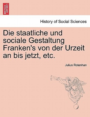 Die staatliche und sociale Gestaltung Franken's von der Urzeit an bis jetzt, etc.