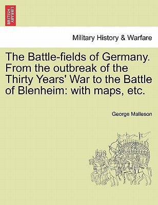 The Battle-fields of Germany. From the outbreak of the Thirty Years' War to the Battle of Blenheim: with maps, etc.