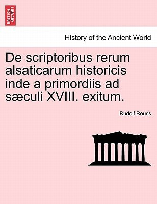 De scriptoribus rerum alsaticarum historicis inde a primordiis ad sæculi XVIII. exitum.