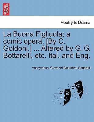 La Buona Figliuola; a comic opera. [By C. Goldoni.] ... Altered by G. G. Bottarelli, etc. Ital. and Eng.