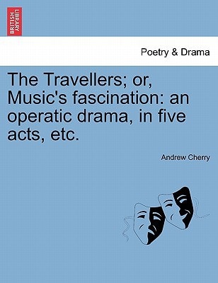 The Travellers; or, Music's fascination: an operatic drama, in five acts, etc.
