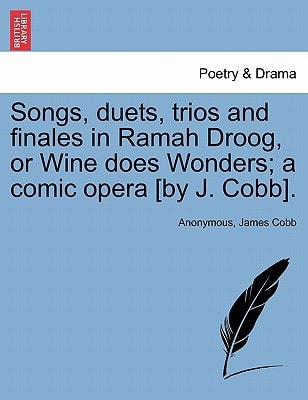 Songs, duets, trios and finales in Ramah Droog, or Wine does Wonders; a comic opera [by J. Cobb].
