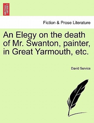 An Elegy on the death of Mr. Swanton, painter, in Great Yarmouth, etc.