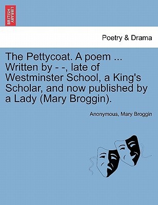 The Pettycoat. A poem ... Written by - -, late of Westminster School, a King's Scholar, and now published by a Lady (Mary Broggin).