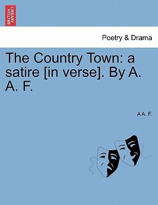The Country Town: a satire [in verse]. By A. A. F.