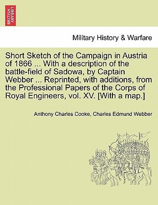 Short Sketch of the Campaign in Austria of 1866 ... With a description of the battle-field of Sadowa, by Captain Webber ... Reprinted, with additions, ... of Royal Engineers, vol. XV. [With a map.]