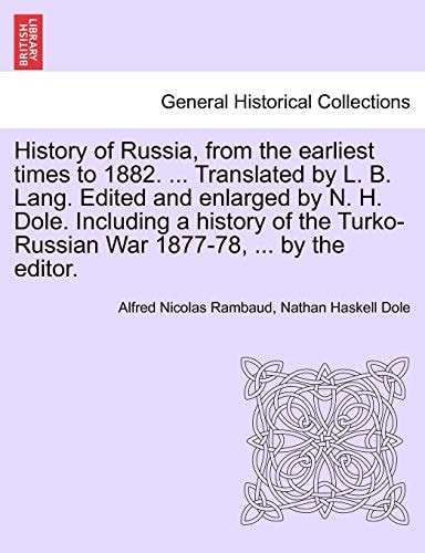 History of Russia, from the earliest times to 1882. ... Translated by L. B. Lang. Edited and enlarged by N. H. Dole. Including a history of the Turko-Russian War 1877-78, ... by the editor.
