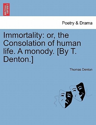 Immortality: or, the Consolation of human life. A monody. [By T. Denton.]