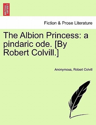 The Albion Princess: a pindaric ode. [By Robert Colvill.]
