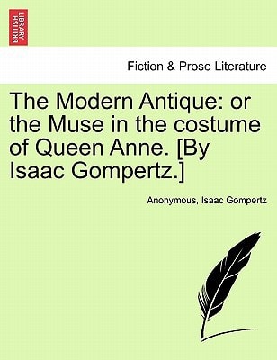 The Modern Antique: or the Muse in the costume of Queen Anne. [By Isaac Gompertz.]