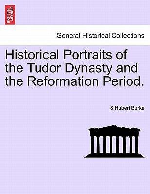 Historical Portraits of the Tudor Dynasty and the Reformation Period.