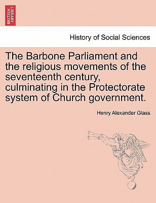 The Barbone Parliament and the religious movements of the seventeenth century, culminating in the Protectorate system of Church government.