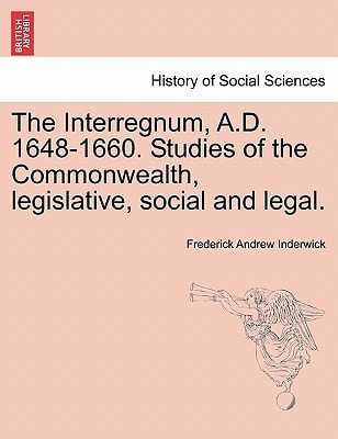 The Interregnum, A.D. 1648-1660. Studies of the Commonwealth, legislative, social and legal. (History of Social Sciences)