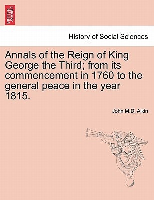 Annals of the Reign of King George the Third; from its commencement in 1760 to the general peace in the year 1815.