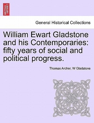 William Ewart Gladstone and his Contemporaries: fifty years of social and political progress.