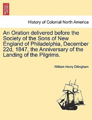 An Oration delivered before the Society of the Sons of New England of Philadelphia, December 22d, 1847, the Anniversary of the Landing of the Pilgrims.