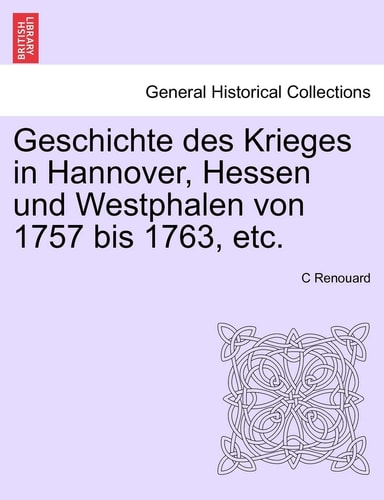 Geschichte des Krieges in Hannover, Hessen und Westphalen von 1757 bis 1763, etc. ERSTER BAND