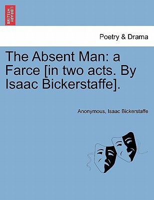 The Absent Man: a Farce [in two acts. By Isaac Bickerstaffe].