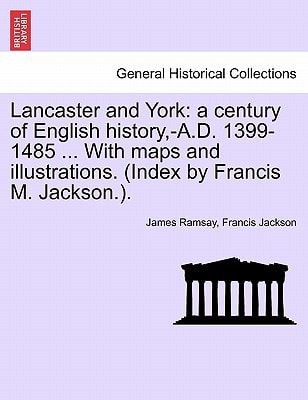 Lancaster and York: a century of English history,-A.D. 1399-1485 ... With maps and illustrations. (Index by Francis M. Jackson.). Vol. I.
