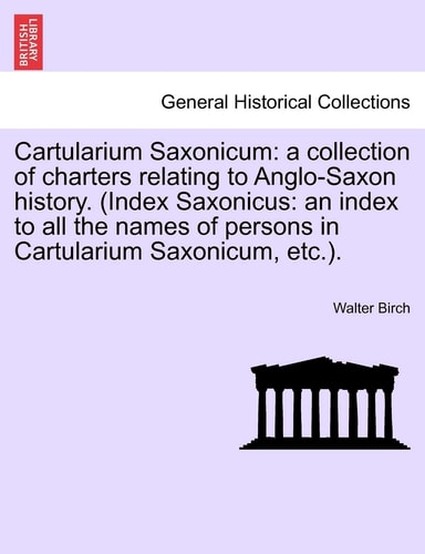 Cartularium Saxonicum: a collection of charters relating to Anglo-Saxon history. (Index Saxonicus: an index to all the names of persons in Cartularium Saxonicum, etc.).
