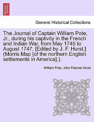 The Journal of Captain William Pote, Jr., during his captivity in the French and Indian War, from May 1745 to August 1747. [Edited by J. F. Hurst.] ... northern English settlements in America].).